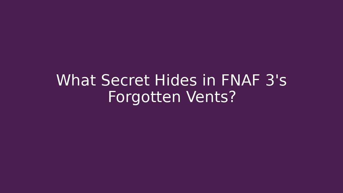 What Secret Hides in FNAF 3's Forgotten Vents?