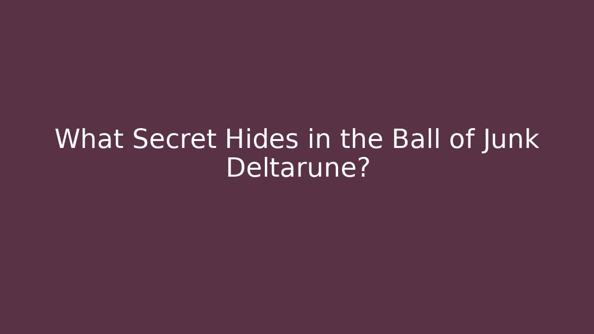 What Secret Hides in the Ball of Junk Deltarune?