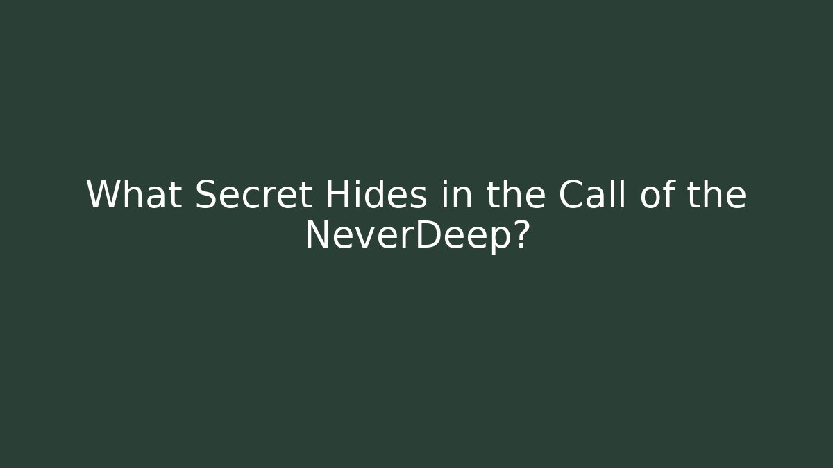 What Secret Hides in the Call of the NeverDeep?