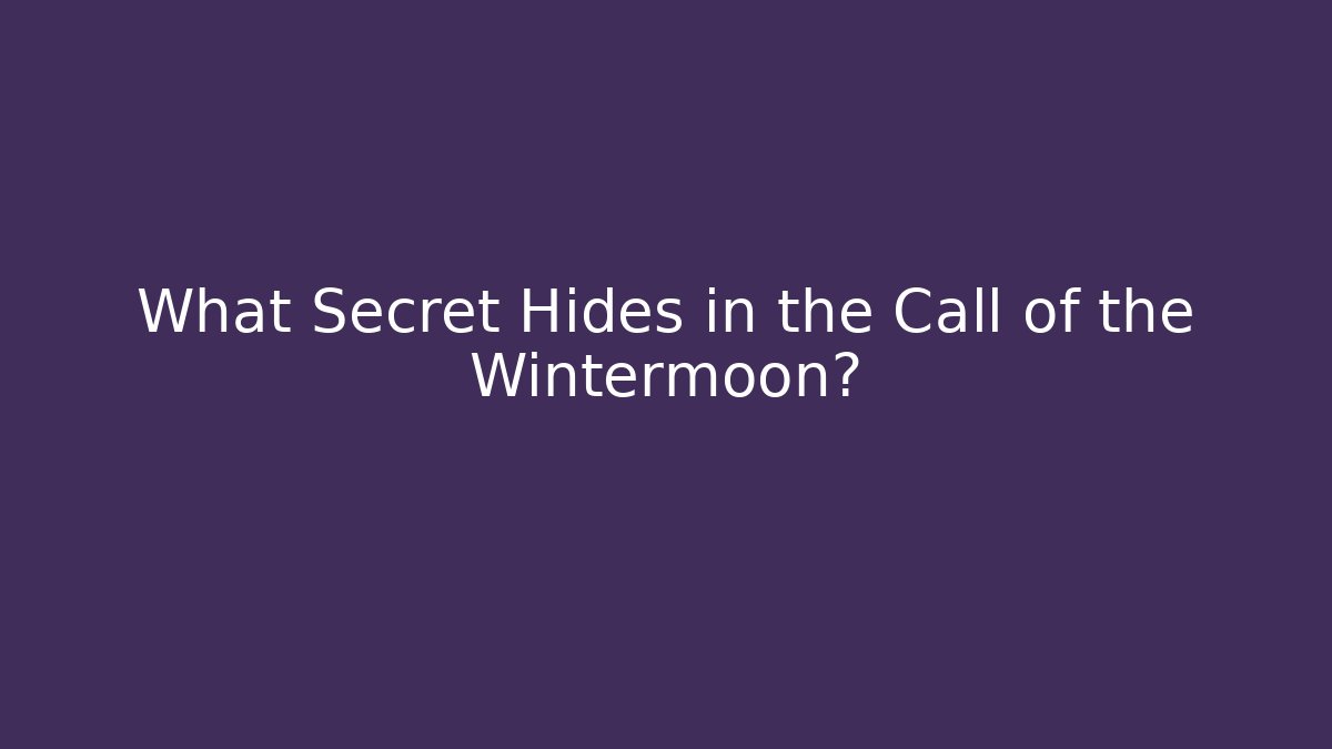 What Secret Hides in the Call of the Wintermoon?