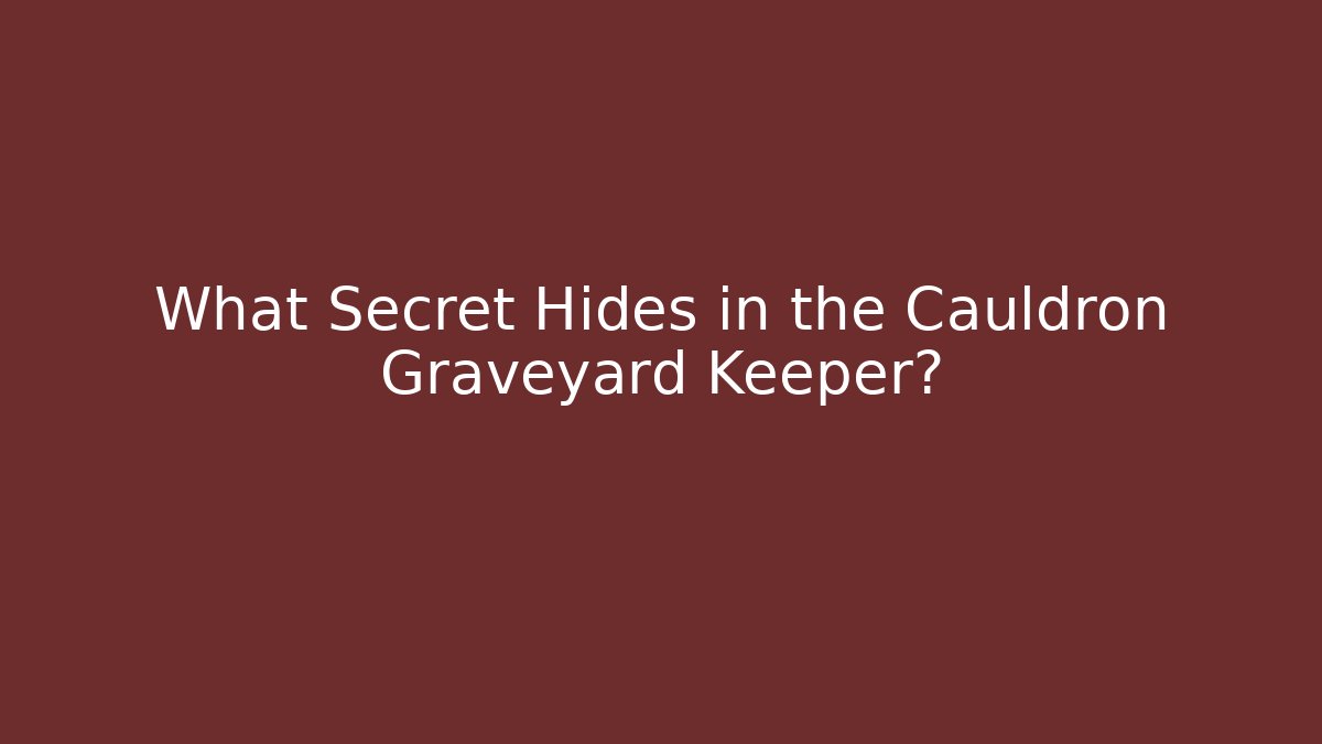 What Secret Hides in the Cauldron Graveyard Keeper?