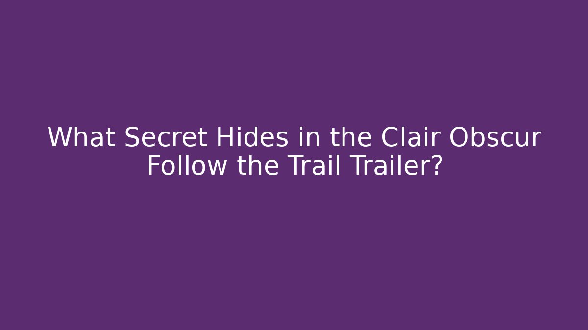 What Secret Hides in the Clair Obscur Follow the Trail Trailer?