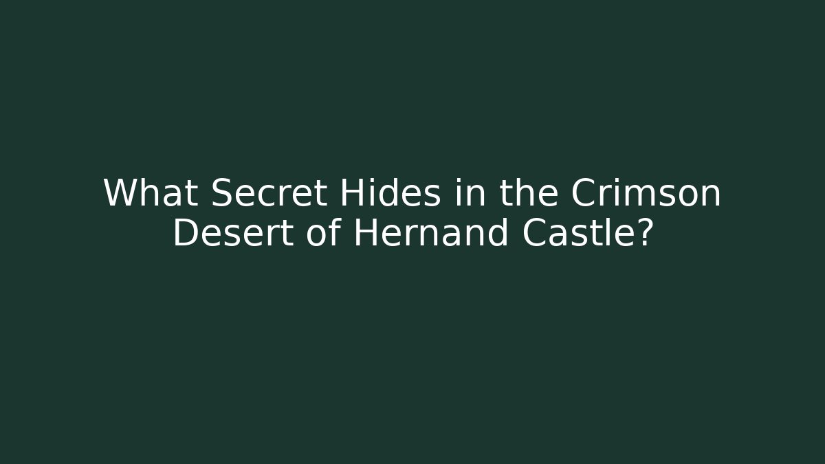 What Secret Hides in the Crimson Desert of Hernand Castle?