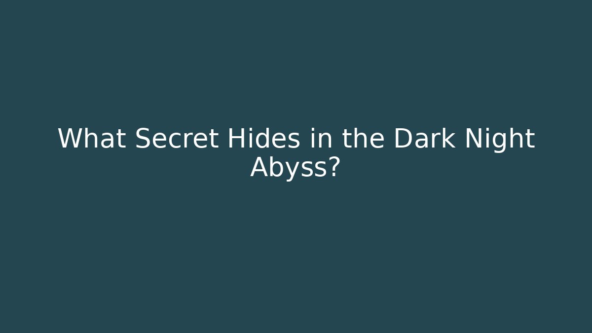 What Secret Hides in the Dark Night Abyss?