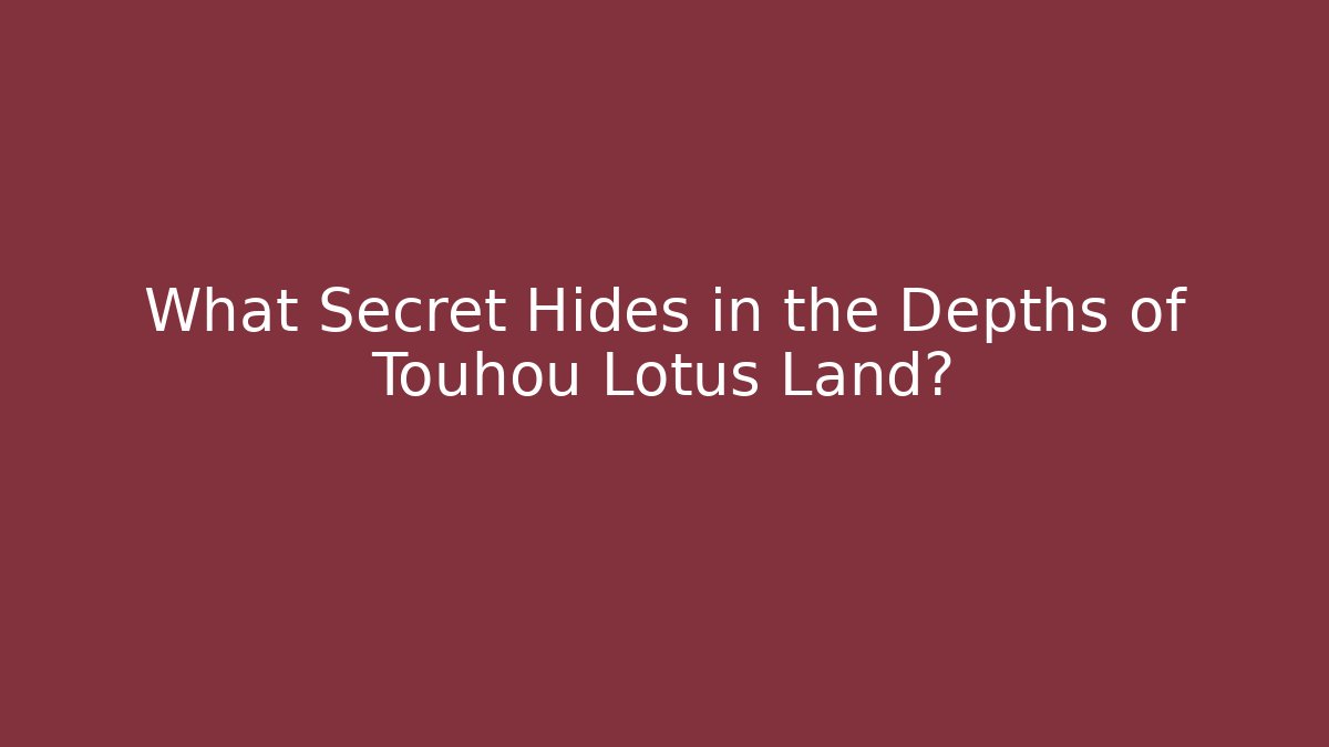 What Secret Hides in the Depths of Touhou Lotus Land?