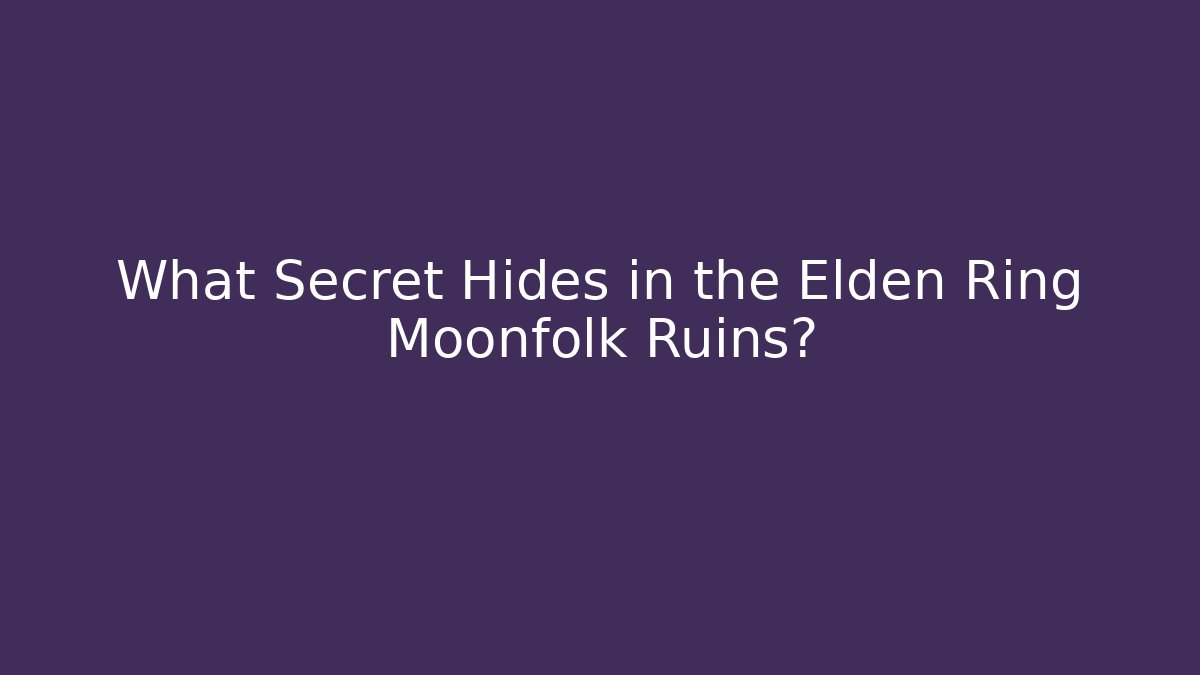 What Secret Hides in the Elden Ring Moonfolk Ruins?