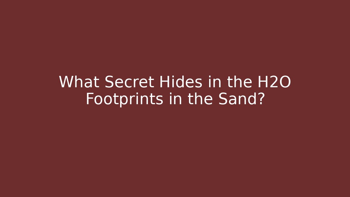What Secret Hides in the H2O Footprints in the Sand?