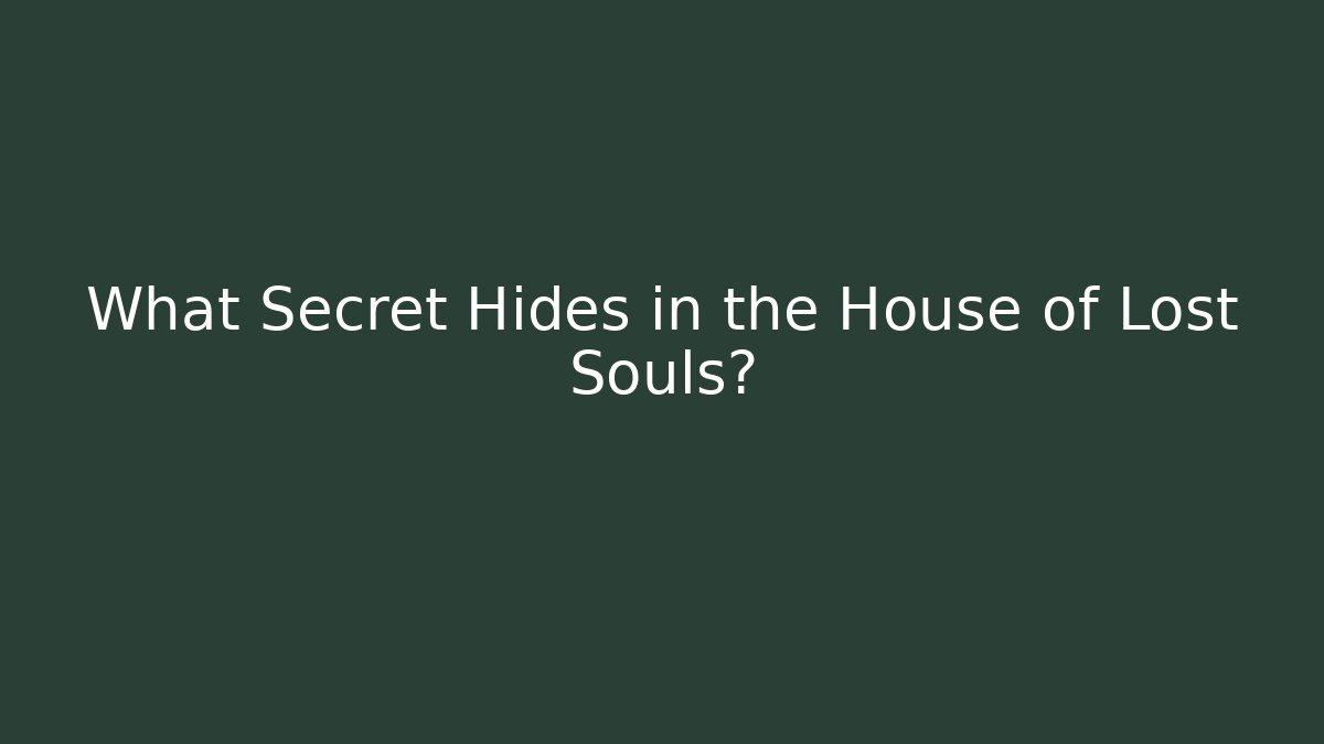 What Secret Hides in the House of Lost Souls?