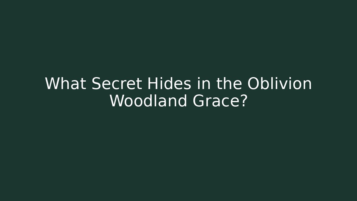 What Secret Hides in the Oblivion Woodland Grace?