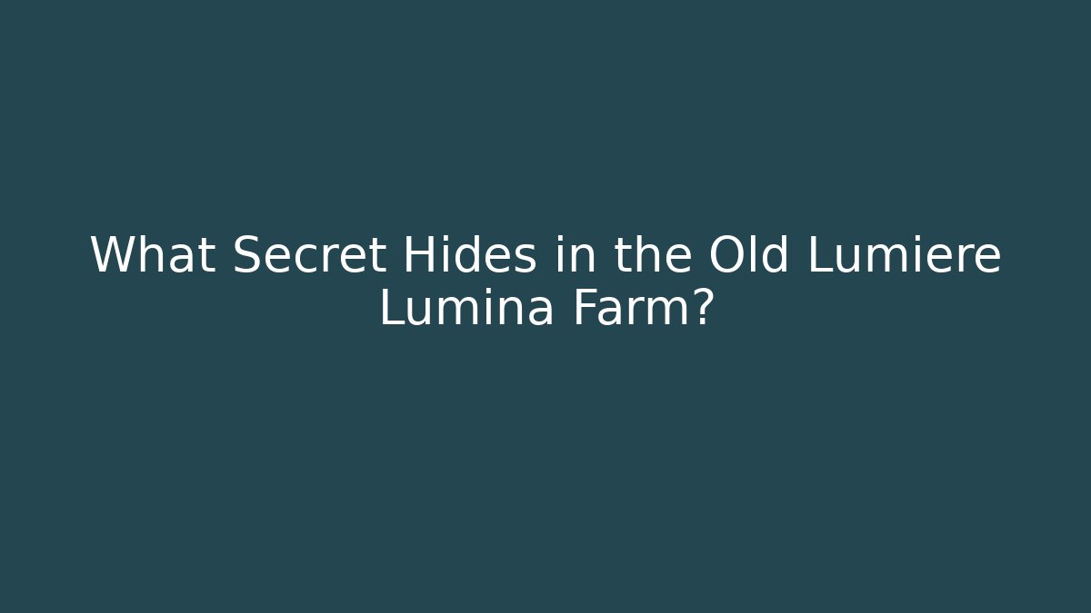 What Secret Hides in the Old Lumiere Lumina Farm?