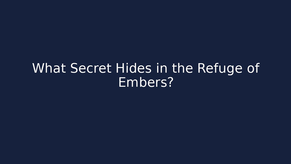 What Secret Hides in the Refuge of Embers?