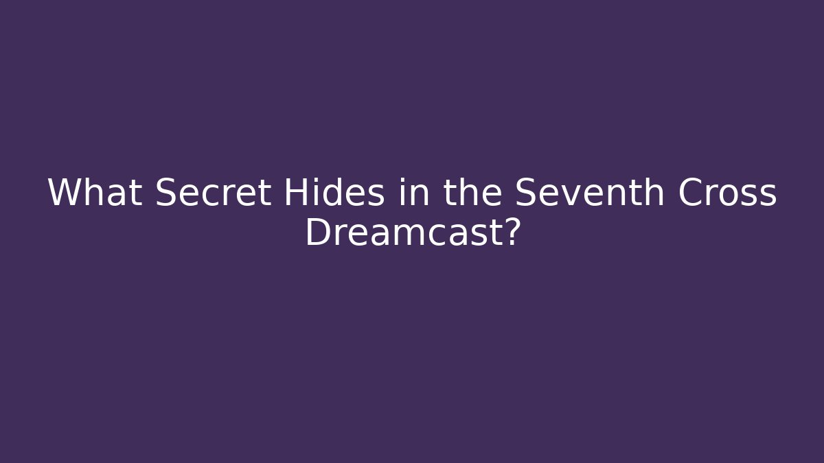What Secret Hides in the Seventh Cross Dreamcast?