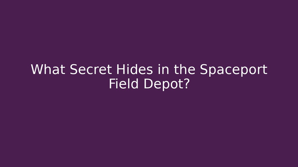 What Secret Hides in the Spaceport Field Depot?