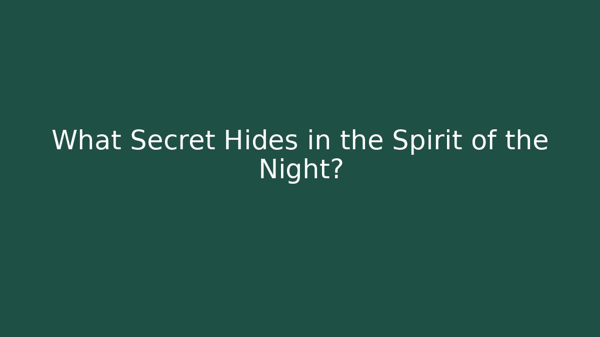 What Secret Hides in the Spirit of the Night?
