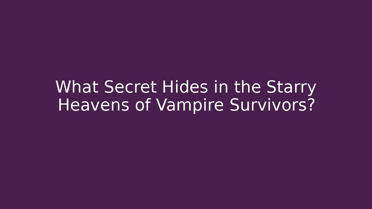What Secret Hides in the Starry Heavens of Vampire Survivors?