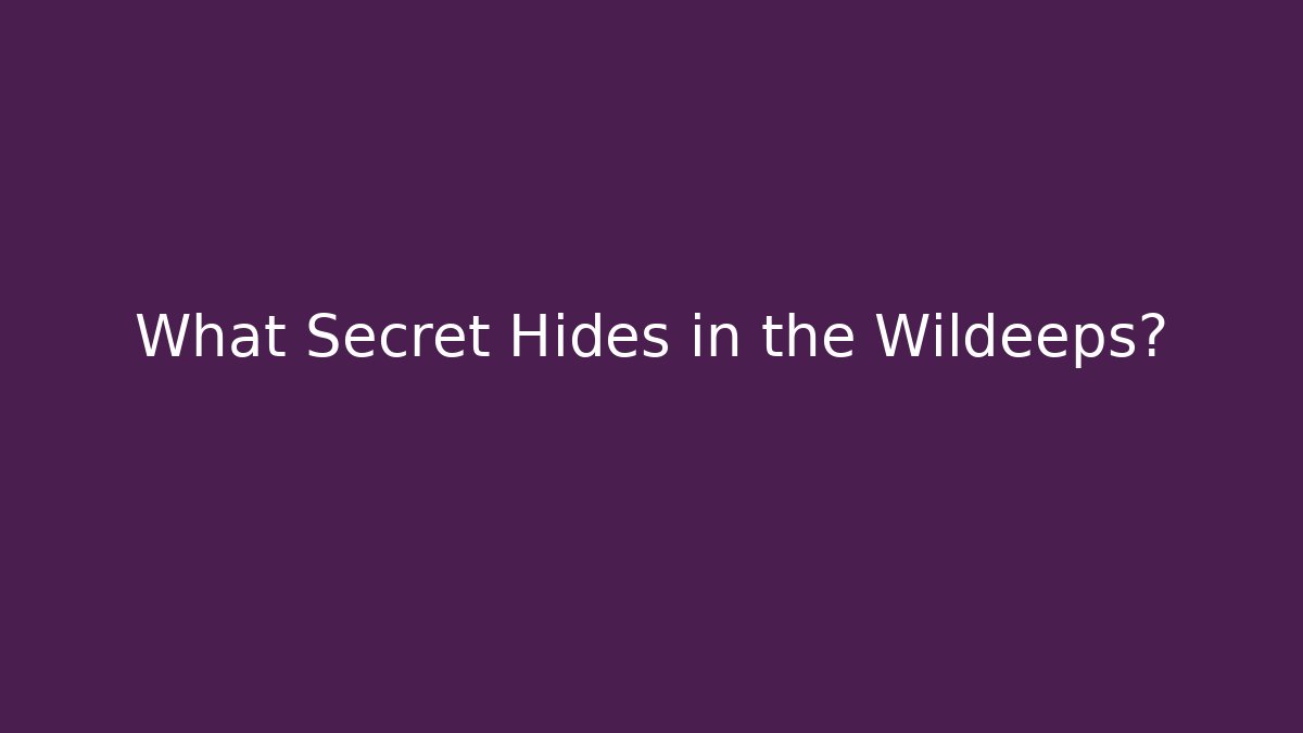 What Secret Hides in the Wildeeps?