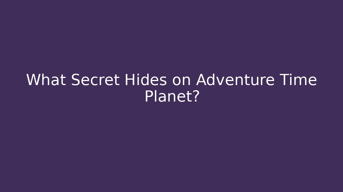 What Secret Hides on Adventure Time Planet?