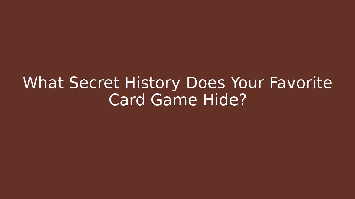 What Secret History Does Your Favorite Card Game Hide?