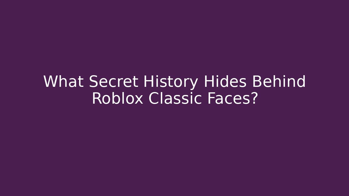 What Secret History Hides Behind Roblox Classic Faces?