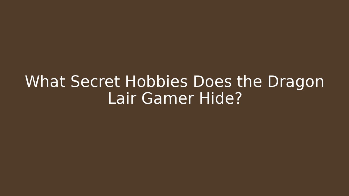 What Secret Hobbies Does the Dragon Lair Gamer Hide?