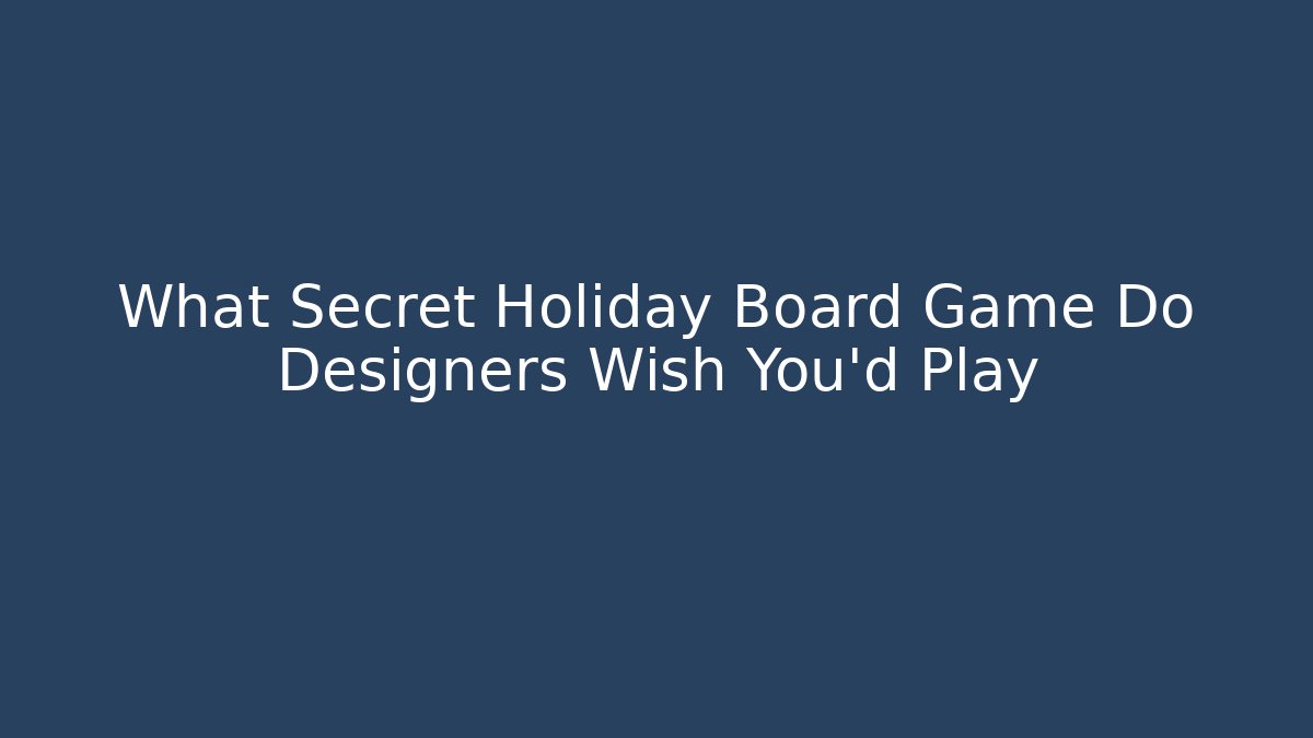 What Secret Holiday Board Game Do Designers Wish You’d Play