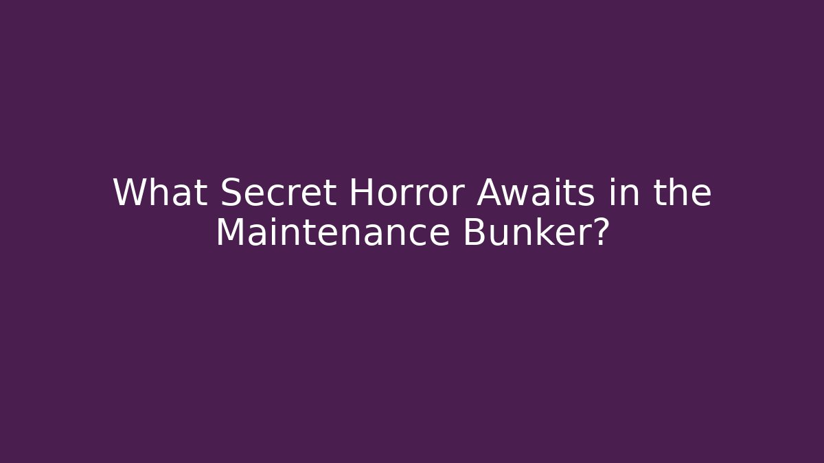 What Secret Horror Awaits in the Maintenance Bunker?