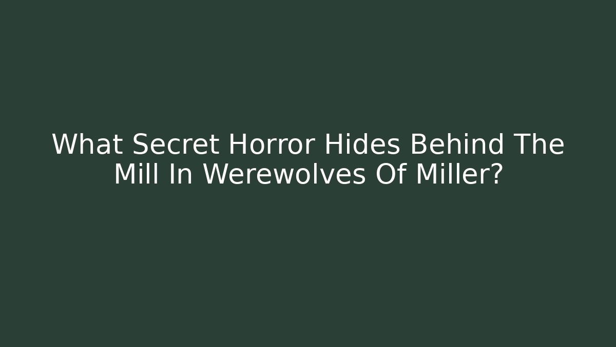 What Secret Horror Hides Behind The Mill In Werewolves Of Miller?