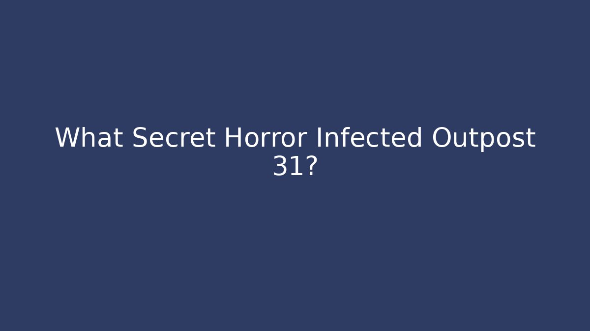 What Secret Horror Infected Outpost 31?