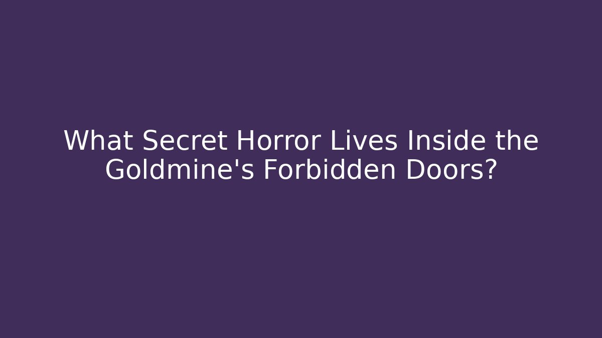 What Secret Horror Lives Inside the Goldmine's Forbidden Doors?