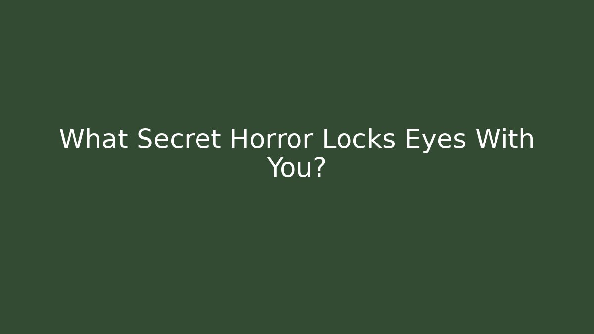 What Secret Horror Locks Eyes With You?