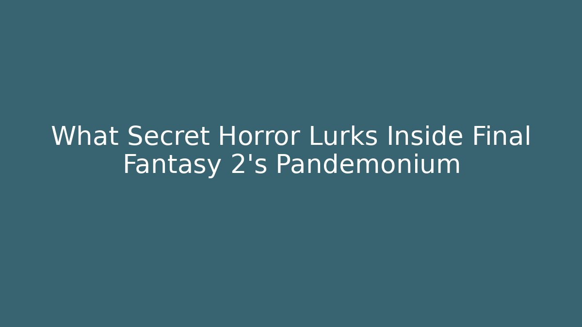 What Secret Horror Lurks Inside Final Fantasy 2's Pandemonium