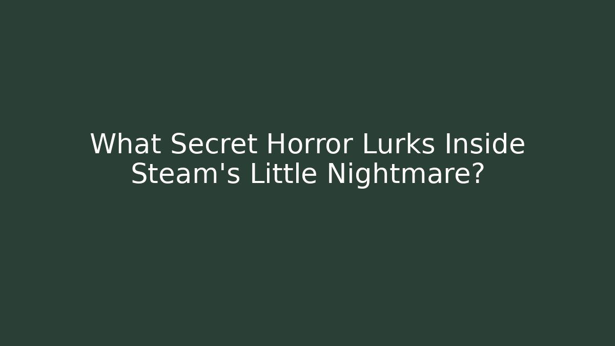 What Secret Horror Lurks Inside Steam's Little Nightmare?