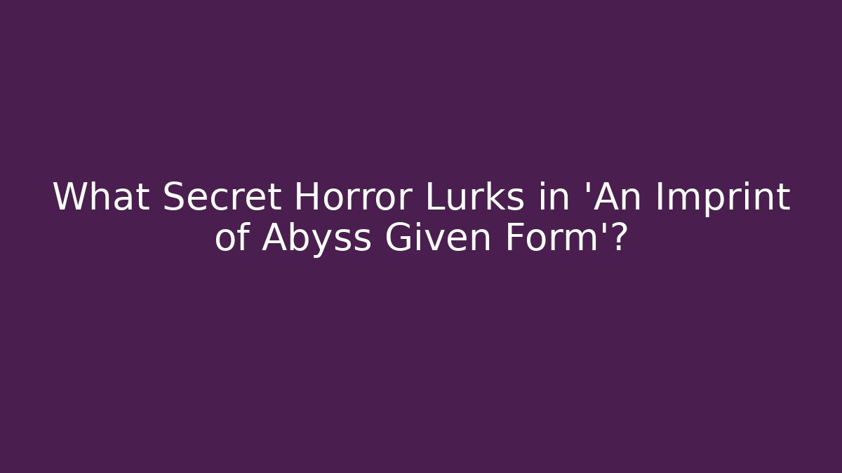 What Secret Horror Lurks in 'An Imprint of Abyss Given Form'?