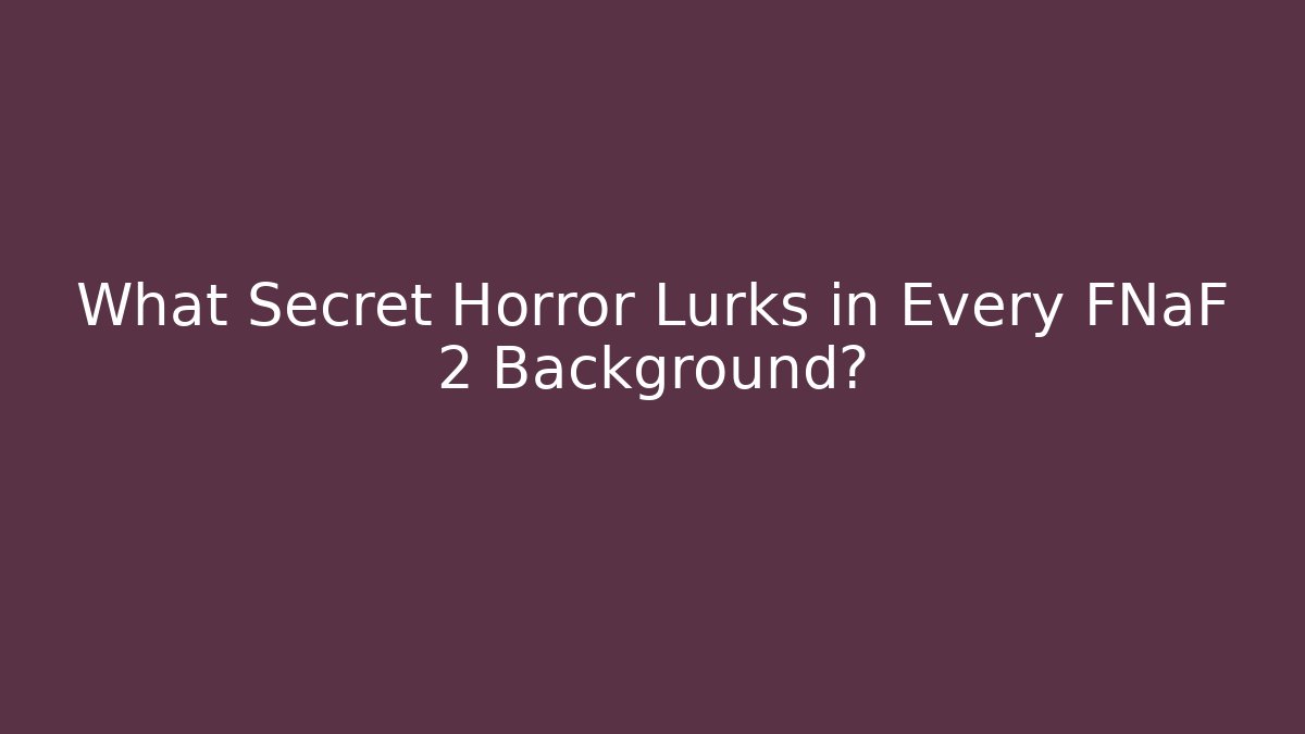 What Secret Horror Lurks in Every FNaF 2 Background?