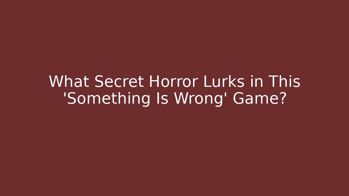 What Secret Horror Lurks in This 'Something Is Wrong' Game?