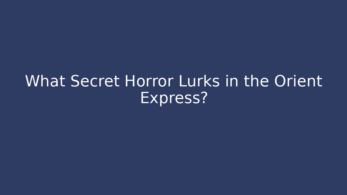 What Secret Horror Lurks in the Orient Express?