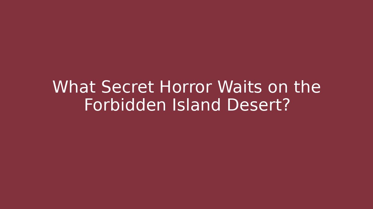 What Secret Horror Waits on the Forbidden Island Desert?