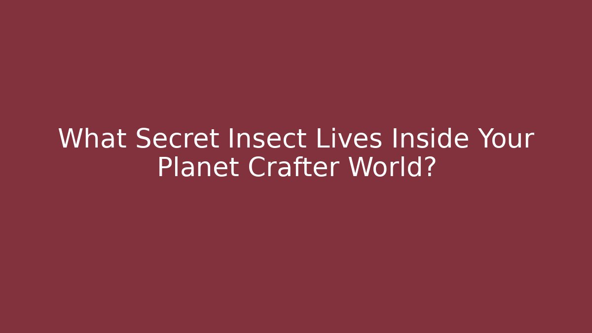 What Secret Insect Lives Inside Your Planet Crafter World?