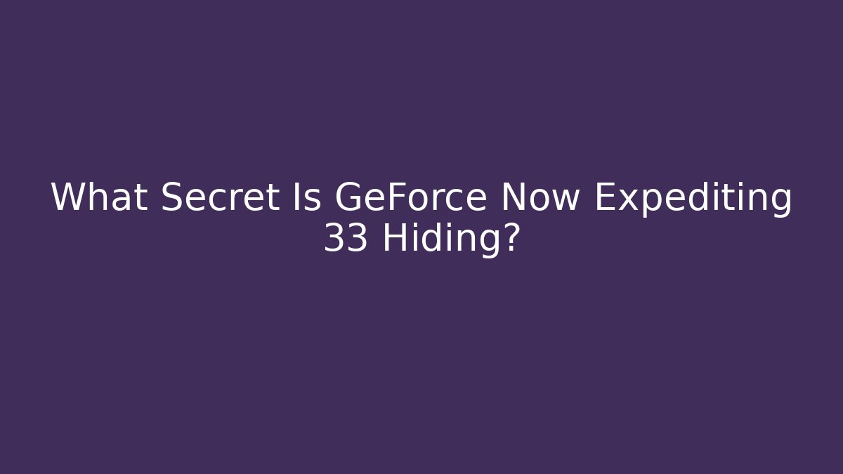 What Secret Is GeForce Now Expediting 33 Hiding?