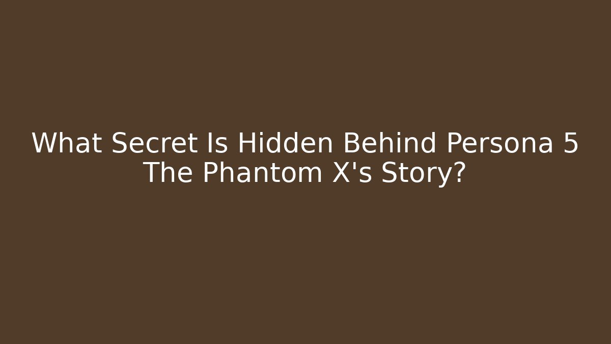 What Secret Is Hidden Behind Persona 5 The Phantom X's Story?
