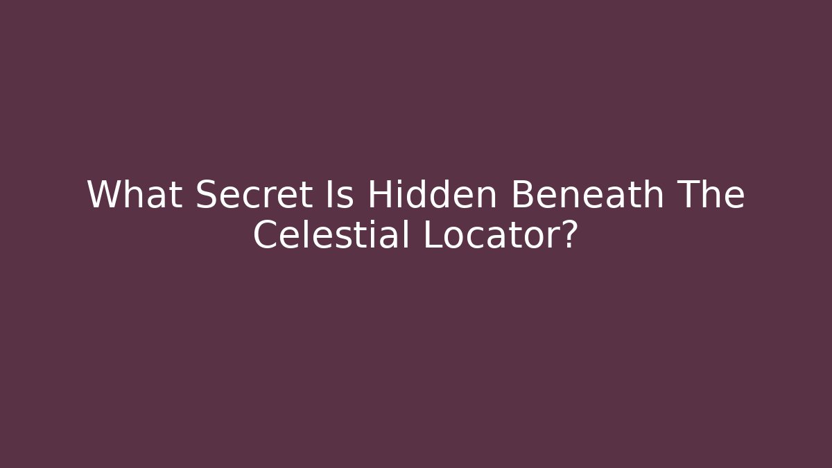 What Secret Is Hidden Beneath The Celestial Locator?