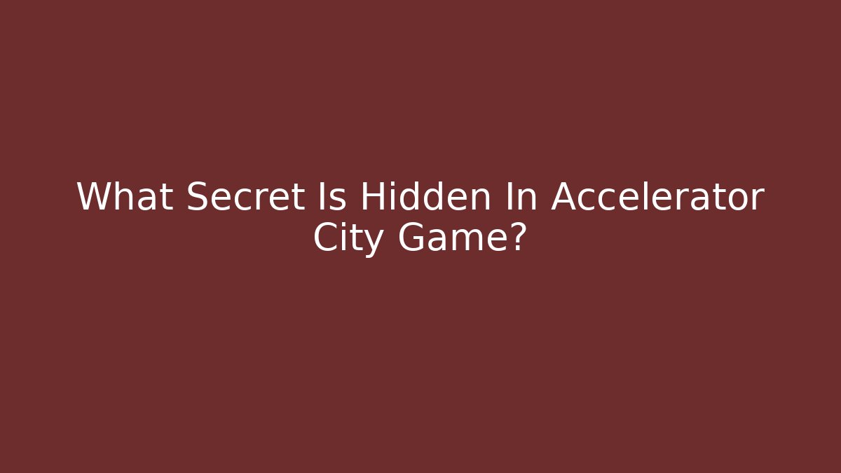 What Secret Is Hidden In Accelerator City Game?