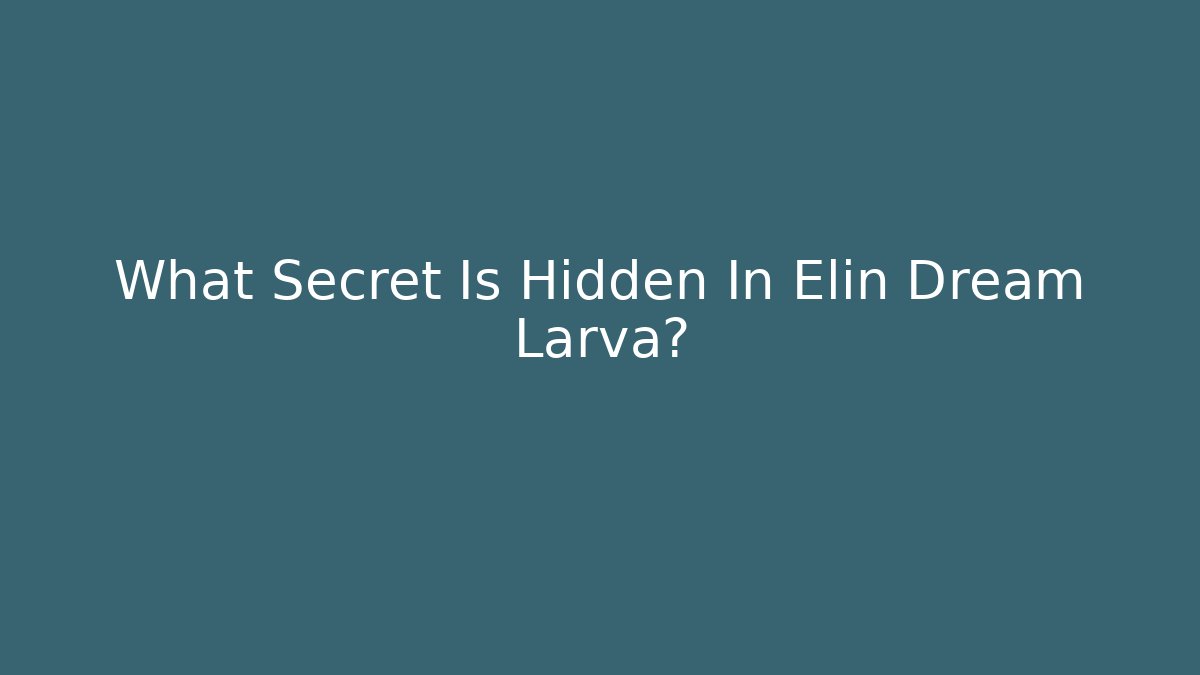 What Secret Is Hidden In Elin Dream Larva? - Critter Realm