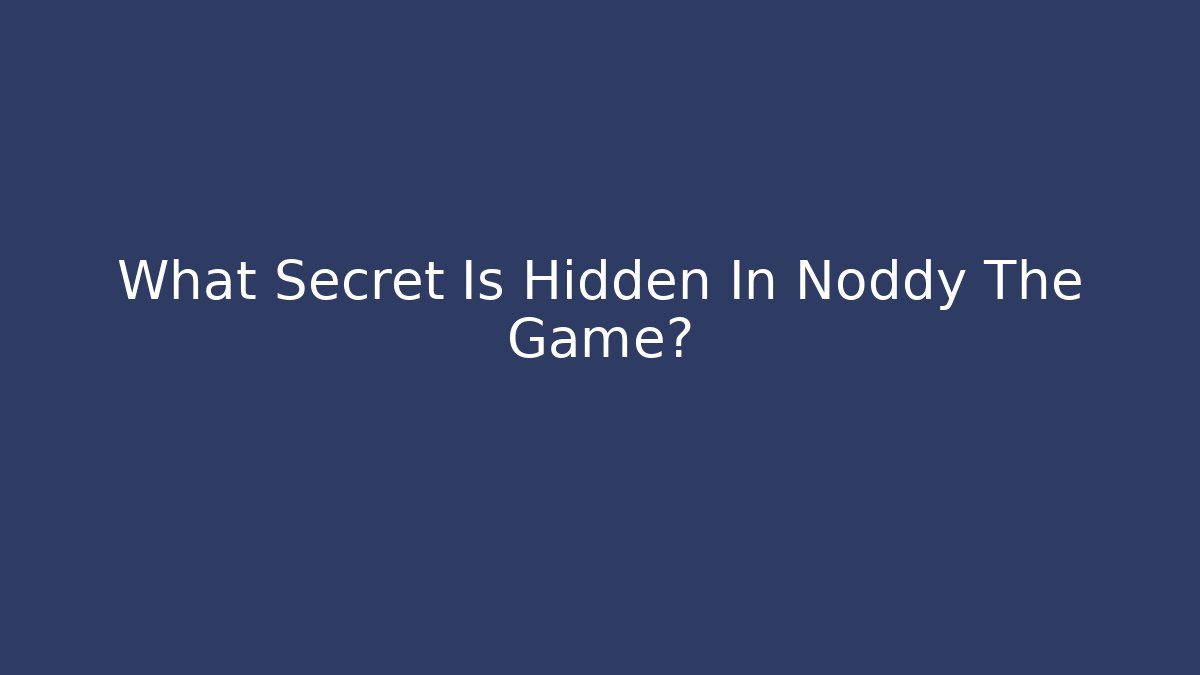 What Secret Is Hidden In Noddy The Game?