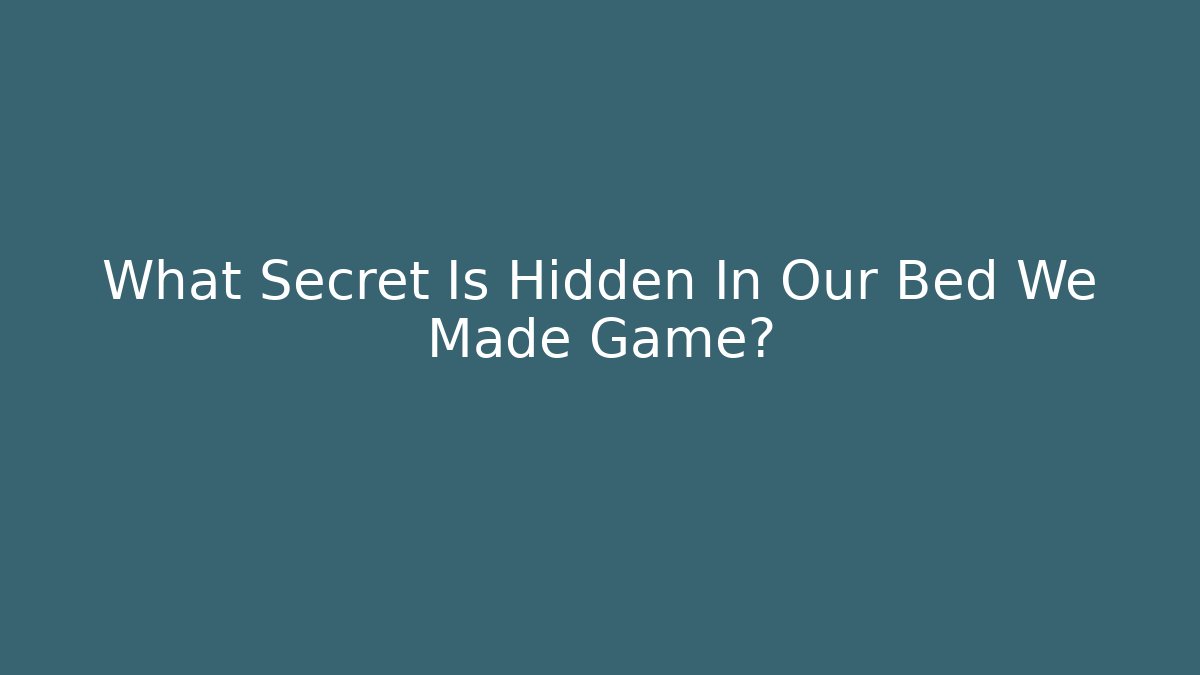 What Secret Is Hidden In Our Bed We Made Game?