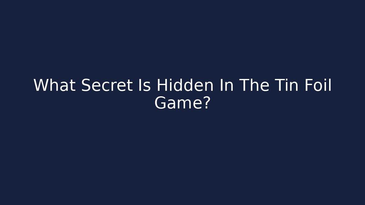 What Secret Is Hidden In The Tin Foil Game?
