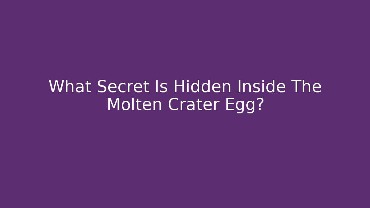 What Secret Is Hidden Inside The Molten Crater Egg?