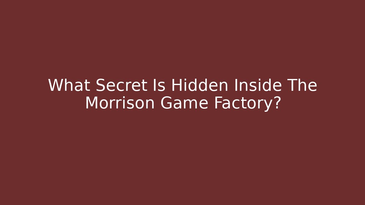 What Secret Is Hidden Inside The Morrison Game Factory?