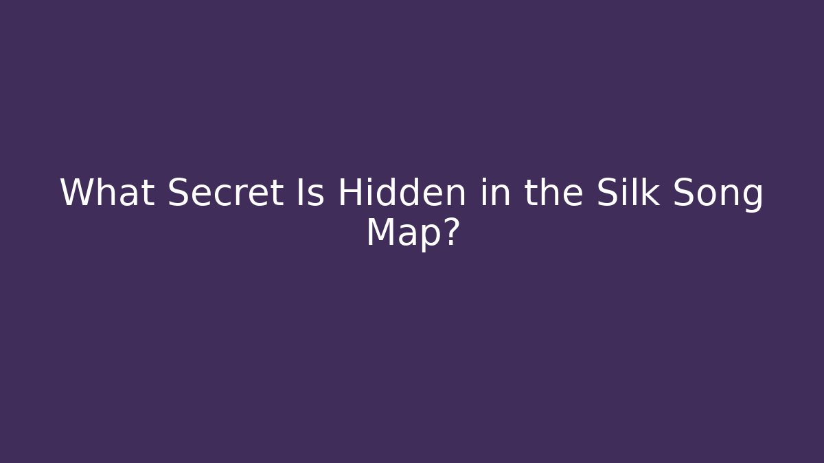 What Secret Is Hidden in the Silk Song Map?