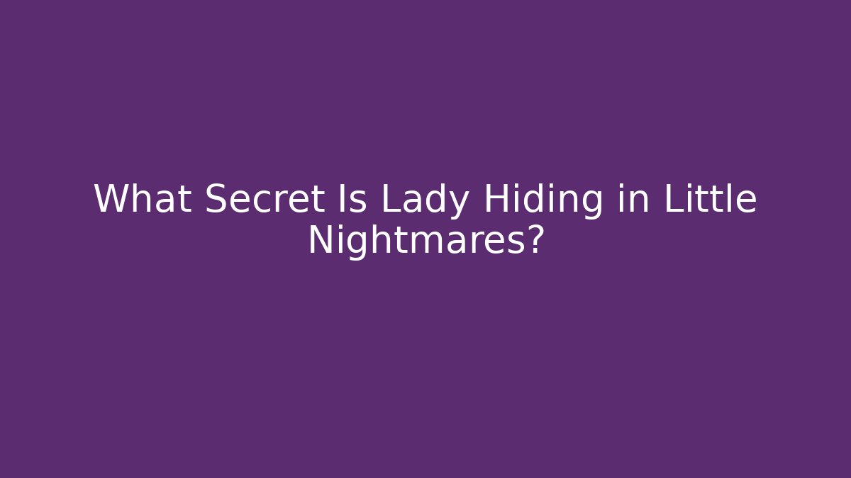 What Secret Is Lady Hiding in Little Nightmares?